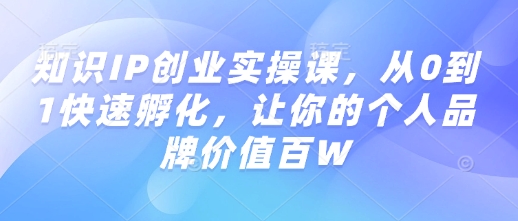 知识IP创业实操课，从0到1快速孵化，让你的个人品牌价值百W-创新Ovo