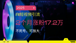2025AI短视频引流，2个月涨粉17.2万，不死号，可放大-创新Ovo