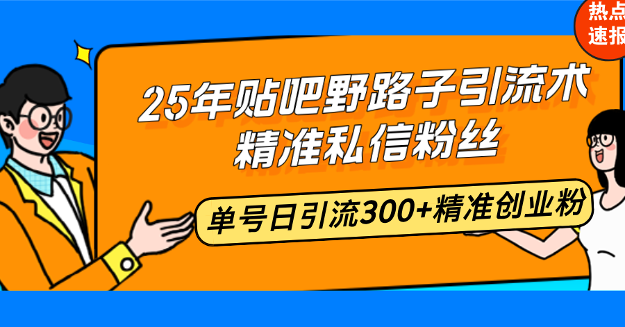 25年贴吧野路子引流术，精准私信粉丝，单号日引流300+精准创业粉-创新Ovo