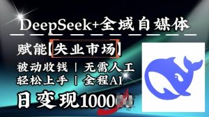 降维打击，Deepseek+全域自媒体，赋能失业市场，被动收钱，无需人工全程AI，日变现1k-创新Ovo