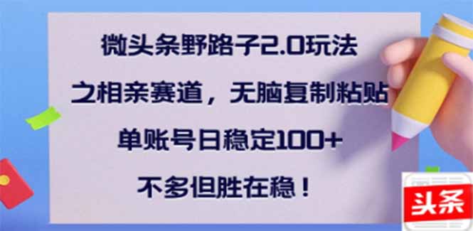 微头条野路子2.0玩法之相亲赛道，无脑搬砖复制粘贴，单账号日稳定300+…-创新Ovo