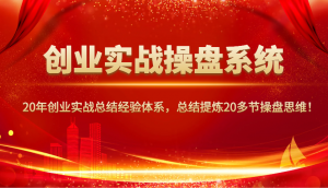 创业实战操盘系统,20年创业实战总结经验体系,总结提炼20多节操盘思维!-创新Ovo