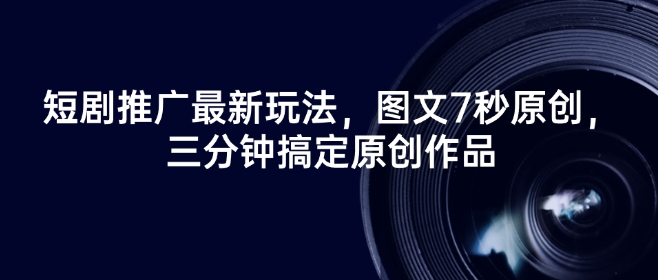 短剧推广最新玩法，图文7秒原创，三分钟搞定原创作品-创新Ovo