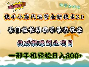 快手小店代运营全新技术3.0,零门槛长期稳定暴力玩法,被动躺赚一部手机轻松日入800+-创新Ovo