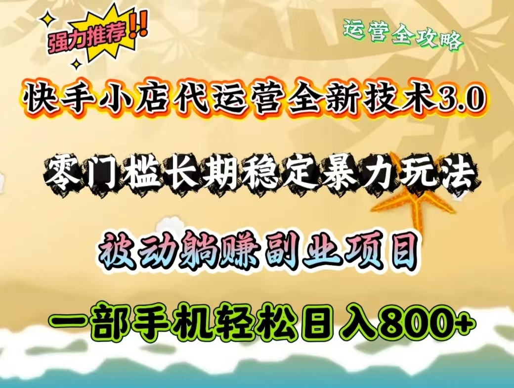 快手小店代运营全新技术3.0，零门槛长期稳定暴力玩法，被动躺赚一部手机轻松日入800+-创新Ovo