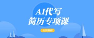 AI代写简历专项课,全网最全面的最简单的简历修改教程,一单15-50元,首月盈利5000+-创新Ovo