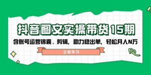 抖音图文带货实操第15期:账号运营锦囊、剪辑,助力稳出单,轻松月入N万-创新Ovo
