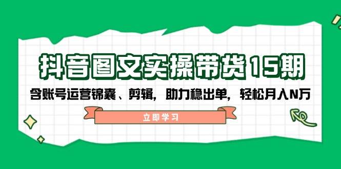 抖音图文带货实操第15期：账号运营锦囊、剪辑，助力稳出单，轻松月入N万-创新Ovo