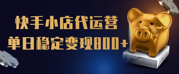 【快手小店代运营】限时托管计划，全程喂饭，单日稳定变现5张【揭秘】-创新Ovo