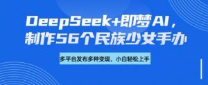 DeepSeek+即梦AI，制作56个民族少女手办，附详细教程+变现方向-创新Ovo