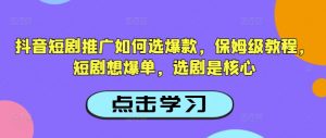 抖音短剧推广如何选爆款，保姆级教程，短剧想爆单，选剧是核心-创新Ovo