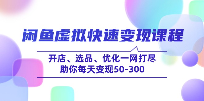 闲鱼虚拟快速变现课程，开店、选品、优化一网打尽，助你每天变现50-300-创新Ovo