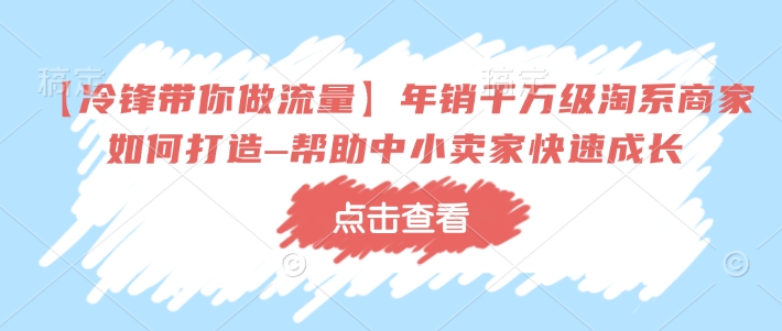 【冷锋带你做流量】年销千万级淘系商家如何打造–帮助中小卖家快速成长-创新Ovo