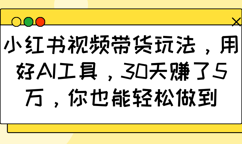 小红书视频带货玩法，用好AI工具，30天赚了5万，你也能轻松做到-创新Ovo