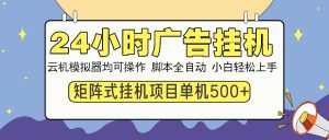 24小时广告挂机  单机收益500+ 矩阵式操作，设备越多收益越大，小白轻...-创新Ovo