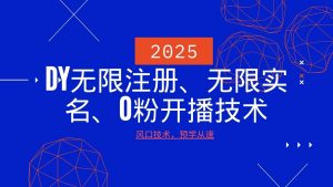 2025最新DY无限注册、无限实名、0分开播技术，风口技术预学从速-创新Ovo