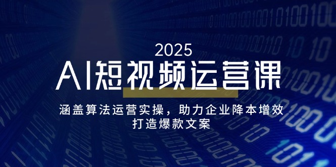 AI短视频运营课，涵盖算法运营实操，助力企业降本增效，打造爆款文案-创新Ovo