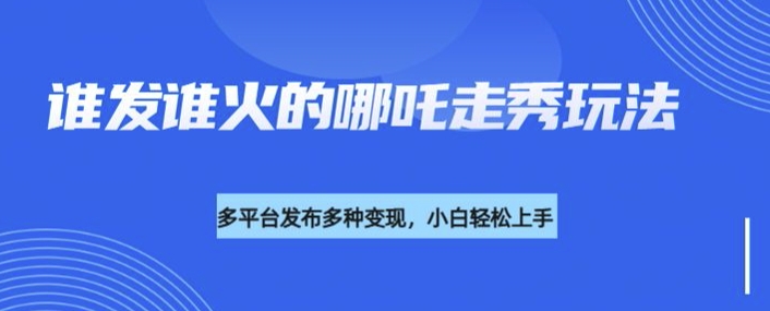 利用deepseek制作谁发谁火的哪吒2人物走秀视频，多平台发布多种变现-创新Ovo