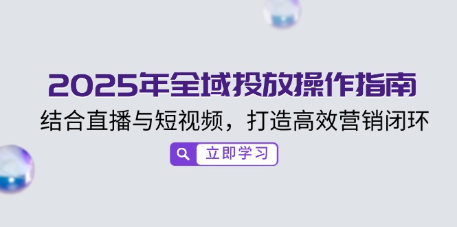 2025年全域投放操作指南，结合直播与短视频，打造高效营销闭环-创新Ovo