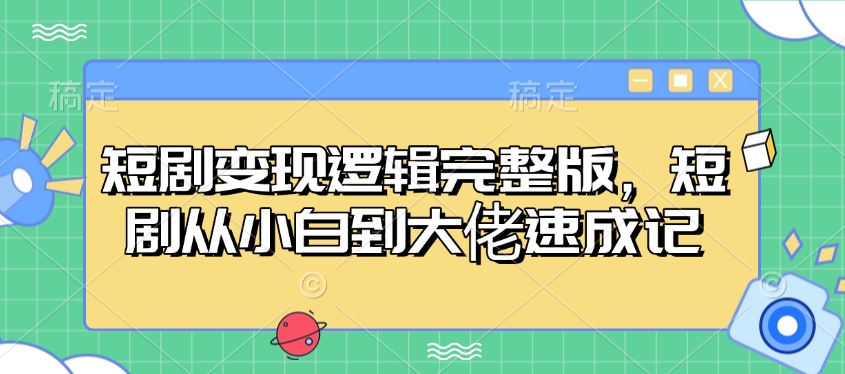 短剧变现逻辑完整版，短剧从小白到大佬速成记-创新Ovo
