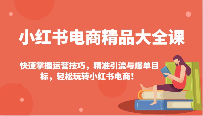 小红书电商精品大全课：快速掌握运营技巧，精准引流与爆单目标，轻松玩转小红书电商！-创新Ovo
