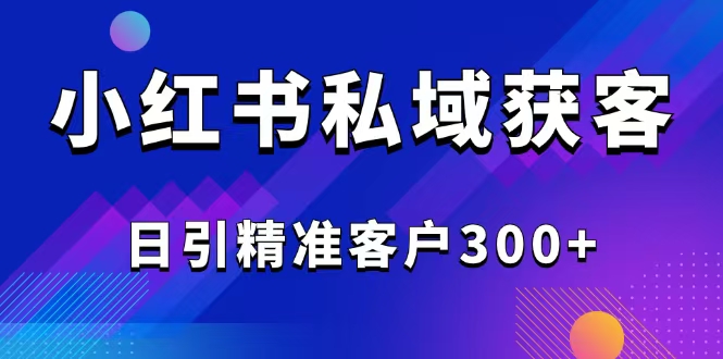 2025最新小红书平台引流获客截流自热玩法讲解，日引精准客户300+-创新Ovo