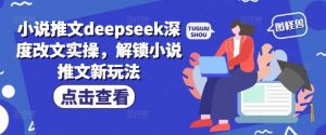 小说推文deepseek深度改文实操，解锁小说推文新玩法-创新Ovo