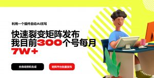 利用一个插件自动AI改写,快速裂变矩阵发布,我目前300个号每月7W+-创新Ovo