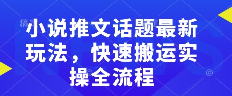 小说推文话题最新玩法，快速搬运实操全流程-创新Ovo