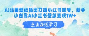 AI绘画壁纸插图打造小红书账号，新手小白靠AI小红书壁纸变现1W+-创新Ovo