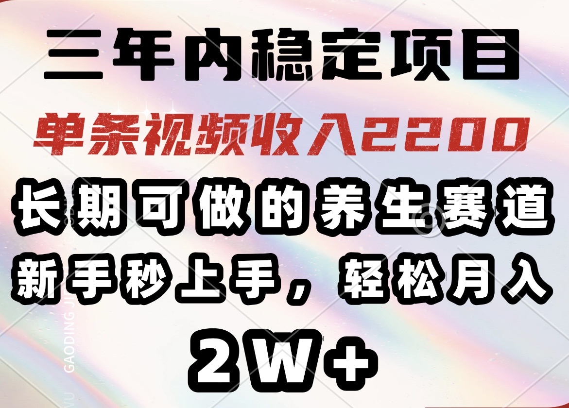 三年内稳定项目，长期可做的养生赛道，单条视频收入2200，新手秒上手，…-创新Ovo
