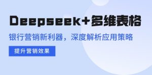 Deepseek+多维表格，银行营销新利器，深度解析应用策略，提升营销效果-创新Ovo