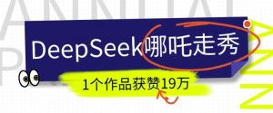 DeepSeek做抖音爆火的AI哪吒走秀视频,1个作品获赞19万+,我教你怎么做-创新Ovo
