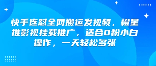 快手连怼全网搬运发视频，橙星推影视挂载推广，适合0粉小白操作，一天轻松多张-创新Ovo