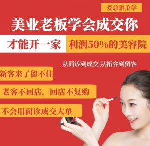 美业老板学会成交，你才能开一家利润50的美容院，从面诊到成交，从拓客到留客-创新Ovo