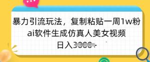 暴力引流玩法，复制粘贴一周1w粉，ai软件生成仿真人美女视频，日入多张-创新Ovo