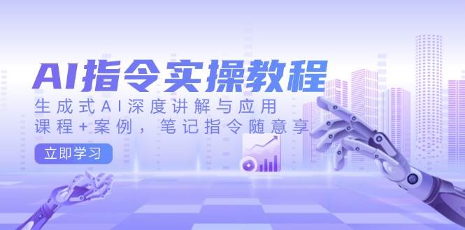 AI指令实战课，生成式AI深度讲解与应用，课程+案例，笔记指令随意享(更新)-创新Ovo
