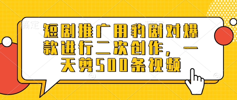 短剧推广用豹剧对爆款进行二次创作，一天剪500条视频-创新Ovo