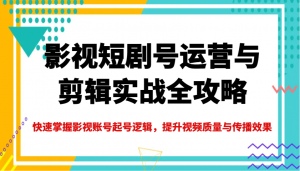 影视短剧号运营与剪辑实战全攻略,快速掌握影视账号起号逻辑,提升视频质量与传播效果-创新Ovo