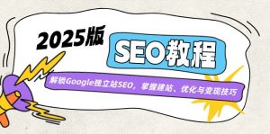2025版SEO教程:解锁Google独立站SEO,掌握建站、优化与变现技巧-创新Ovo