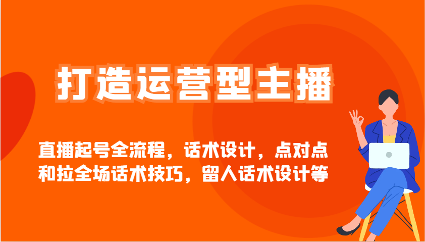 打造运营型主播直播起号全流程，话术设计，点对点和拉全场话术技巧，留人话术设计等-创新Ovo
