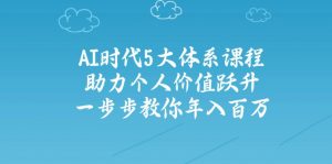 AI时代5大体系课程:助力个人价值跃升,一步步教你年入百万-创新Ovo