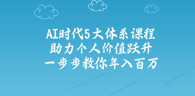 AI时代5大体系课程：助力个人价值跃升，一步步教你年入百万-创新Ovo