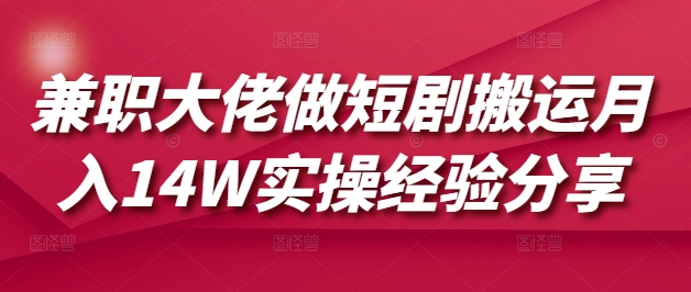 兼职大佬做短剧搬运月入14W实操经验分享-创新Ovo