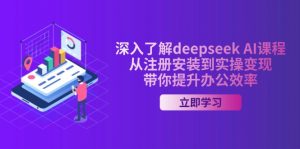 深入了解deepseek AI课程，从注册安装到实操变现，带你提升办公效率-创新Ovo