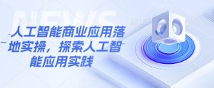 人工智能商业应用落地实操，探索人工智能应用实践-创新Ovo