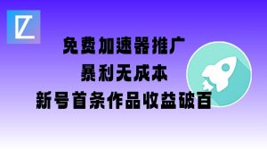 免费加速器推广项目_新号首条作品收益破百【图文+视频+2w字教程】-创新Ovo
