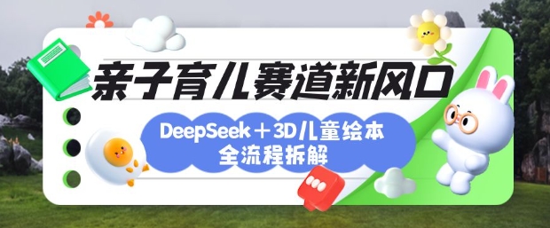 育儿赛道新风口：DeepSeek+3D绘本全流程拆解，月涨粉上W，还能培养亲子创造力-创新Ovo