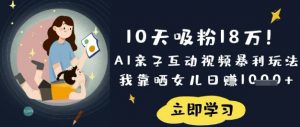 10天吸粉18W！AI亲子互动视频暴利玩法，我靠晒女儿日入数张-创新Ovo