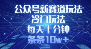 公众号新赛道玩法，冷门玩法，每天十分钟，条条10w+-创新Ovo